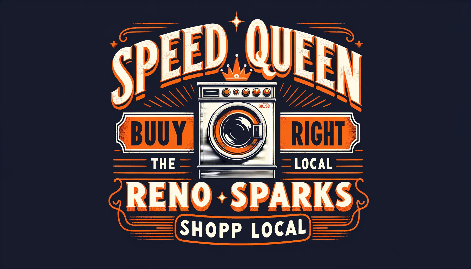 Make me a banner that says Speed Queen Of Reno Sparks in bold at the top and Buy Right the 1st Time. Shop Local. at the bottom. Write in it orange writing. Make it old timey with an old fashioned washing machine.